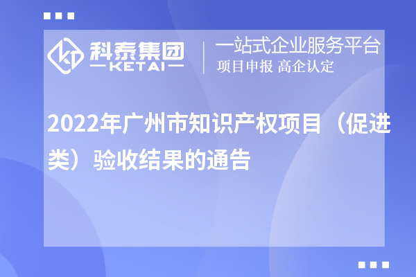 2022年廣州市知識產(chǎn)權項目（促進類）驗收結果的通告