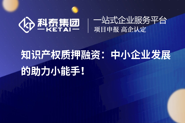 知識產(chǎn)權(quán)質(zhì)押融資：中小企業(yè)發(fā)展的助力小能手！
