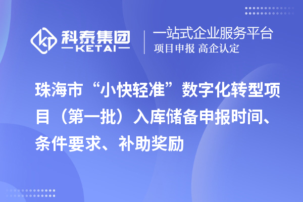 珠海市支持中小企業(yè)數(shù)字化轉(zhuǎn)型“小快輕準(zhǔn)”數(shù)字化轉(zhuǎn)型項(xiàng)目（第一批）入庫儲備申報(bào)時(shí)間、條件要求、補(bǔ)助獎(jiǎng)勵(lì)