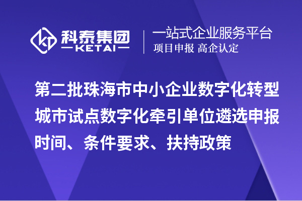 第二批珠海市中小企業(yè)數(shù)字化轉(zhuǎn)型城市試點(diǎn)數(shù)字化牽引單位遴選申報(bào)時(shí)間、條件要求、扶持政策