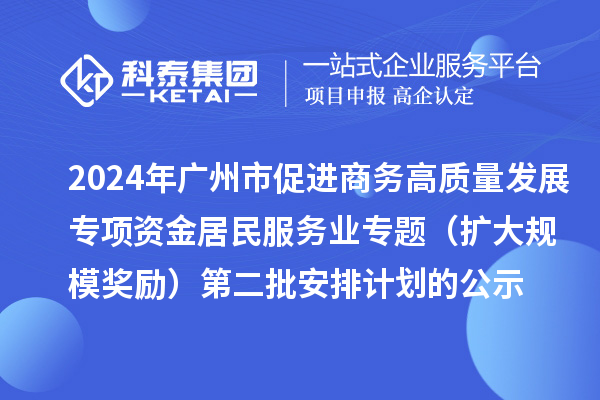 2024年廣州市促進商務高質(zhì)量發(fā)展專項資金居民服務業(yè)專題（擴大規(guī)模獎勵）第二批安排計劃的公示