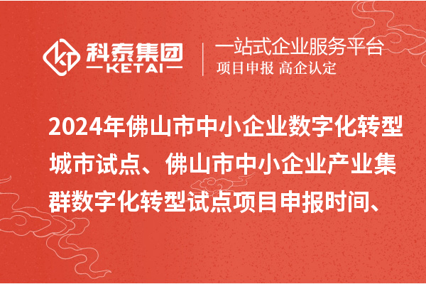 2024年佛山市中小企業(yè)數(shù)字化轉(zhuǎn)型城市試點、佛山市中小企業(yè)產(chǎn)業(yè)集群數(shù)字化轉(zhuǎn)型試點<a href=http://www.xljuanlianmen.com/shenbao.html target=_blank class=infotextkey>項目申報</a>時間、條件要求