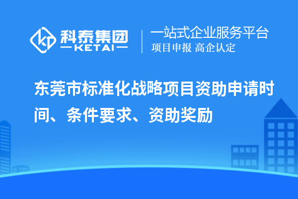 東莞市標(biāo)準(zhǔn)化戰(zhàn)略項(xiàng)目資助申請時(shí)間、條件要求、資助獎勵