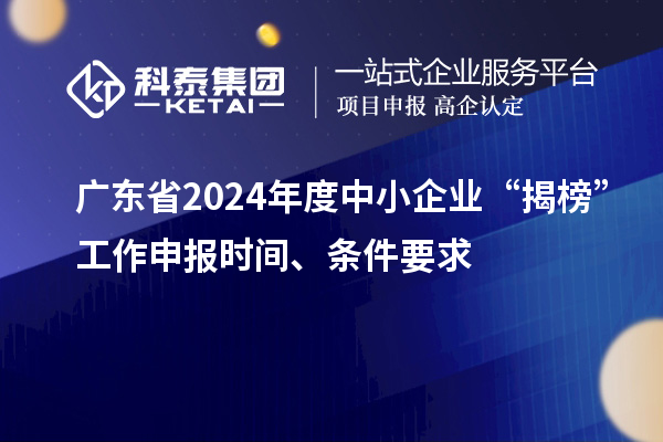 廣東省2024年度中小企業(yè)“揭榜”工作申報(bào)時間、條件要求