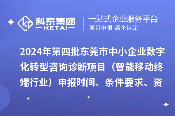 2024年第四批東莞市中小企業(yè)數(shù)字化轉(zhuǎn)型咨詢(xún)?cè)\斷項(xiàng)目（智能移動(dòng)終端行業(yè)）申報(bào)時(shí)間、條件要求、資助獎(jiǎng)勵(lì)
