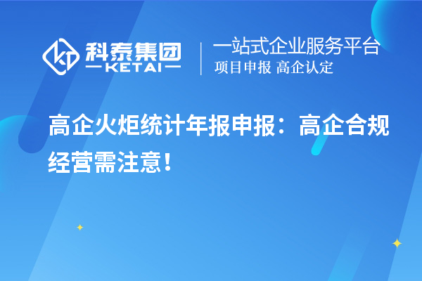 高企火炬統(tǒng)計(jì)年報(bào)申報(bào)：高企合規(guī)經(jīng)營需注意！