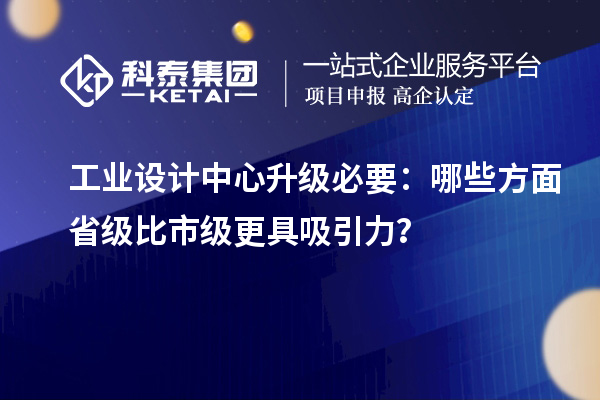 工業(yè)設(shè)計中心升級必要：哪些方面省級比市級更具吸引力？