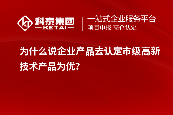 為什么說企業(yè)產(chǎn)品去認(rèn)定市級(jí)高新技術(shù)產(chǎn)品為優(yōu)？