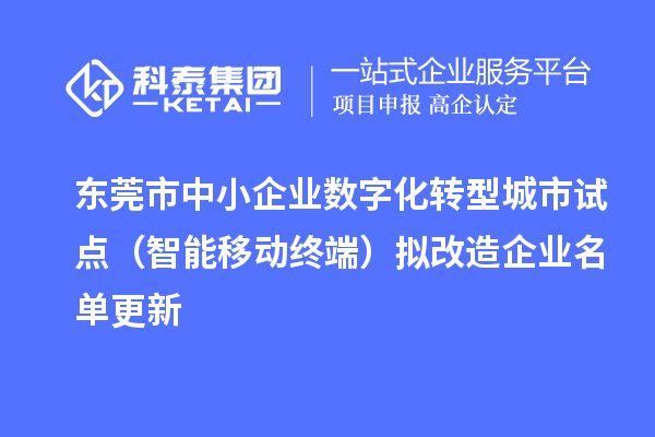 東莞市中小企業(yè)數(shù)字化轉(zhuǎn)型城市試點（智能移動終端）擬改造企業(yè)名單更新