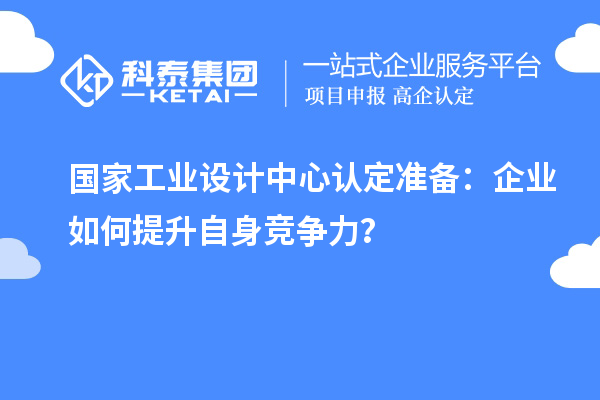 國家工業(yè)設(shè)計中心認定準備：企業(yè)如何提升自身競爭力？