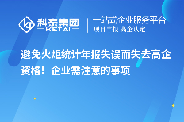 避免火炬統(tǒng)計(jì)年報(bào)失誤而失去高企資格！企業(yè)需注意的事項(xiàng)