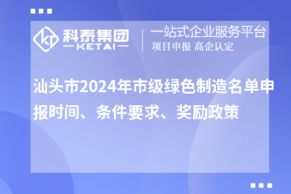 汕頭市2024年市級綠色制造名單申報時間、條件要求、獎勵政策