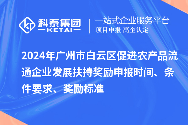 2024年廣州市白云區(qū)促進(jìn)農(nóng)產(chǎn)品流通企業(yè)發(fā)展扶持獎(jiǎng)勵(lì)申報(bào)時(shí)間、條件要求、獎(jiǎng)勵(lì)標(biāo)準(zhǔn)