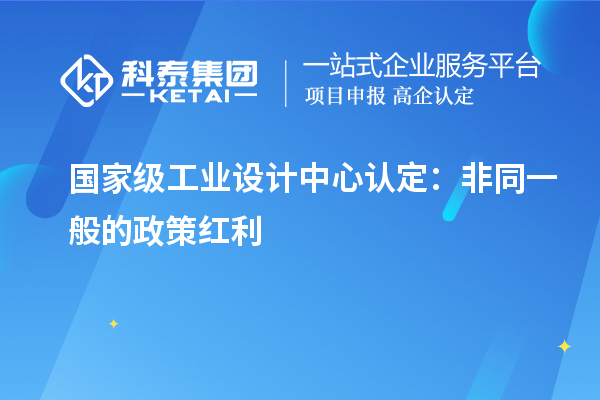 國家級工業(yè)設(shè)計中心認定：非同一般的政策紅利
