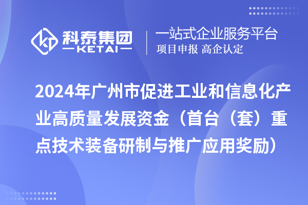 2024年廣州市促進工業(yè)和信息化產(chǎn)業(yè)高質(zhì)量發(fā)展資金（首臺（套）重點技術裝備研制與推廣應用獎勵）項目安排計劃的公示