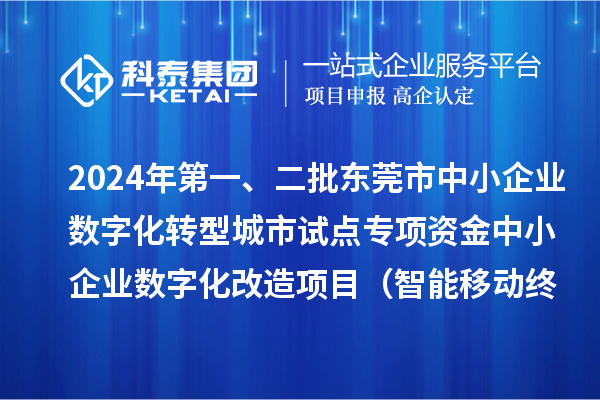 2024年第一、二批東莞市中小企業(yè)數(shù)字化轉(zhuǎn)型城市試點(diǎn)專項(xiàng)資金中小企業(yè)數(shù)字化改造項(xiàng)目（智能移動(dòng)終端行業(yè)）擬資助企業(yè)名單的公示