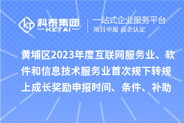 黃埔區(qū)2023年度互聯(lián)網(wǎng)服務(wù)業(yè)、軟件和信息技術(shù)服務(wù)業(yè)首次規(guī)下轉(zhuǎn)規(guī)上成長獎勵申報時間、條件要求、補助標(biāo)準(zhǔn)
