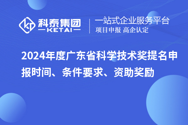 2024年度廣東省科學技術獎提名申報時間、條件要求、資助獎勵