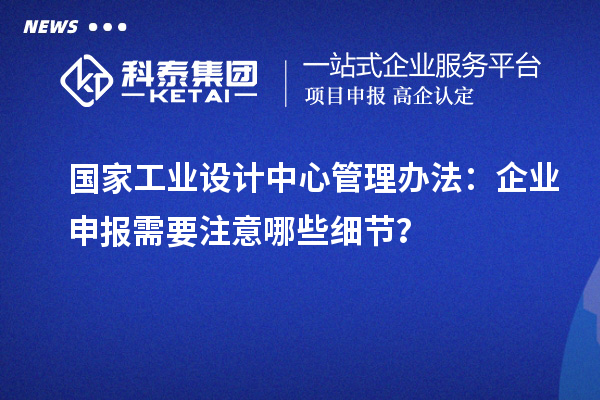 國家工業(yè)設(shè)計中心管理辦法：企業(yè)申報需要注意哪些細節(jié)？