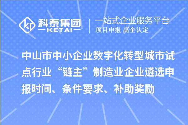 中山市中小企業(yè)數(shù)字化轉(zhuǎn)型城市試點行業(yè)“鏈主”制造業(yè)企業(yè)遴選申報時間、條件要求、補助獎勵