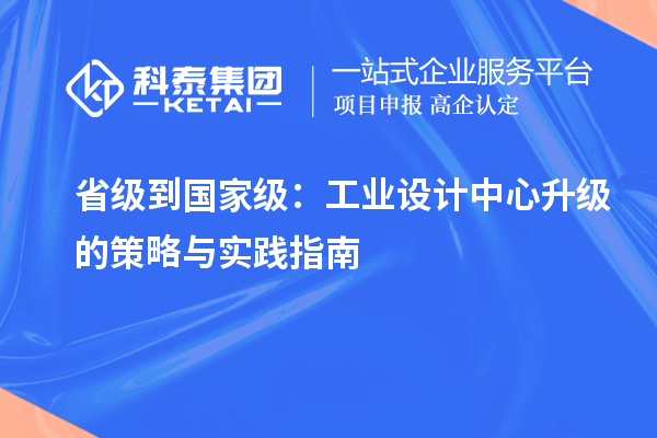 省級到國家級：工業(yè)設(shè)計中心升級的策略與實踐指南