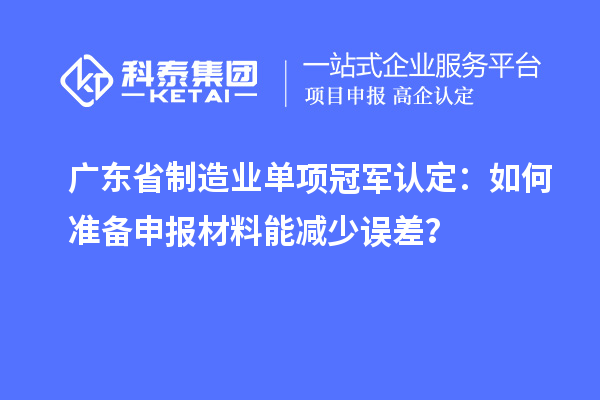 廣東省制造業(yè)單項冠軍認定：如何準備申報材料能減少誤差？