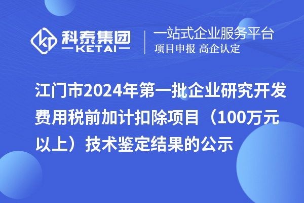 江門市2024年第一批企業(yè)研究開發(fā)費用稅前加計扣除項目（100萬元以上）技術鑒定結果的公示