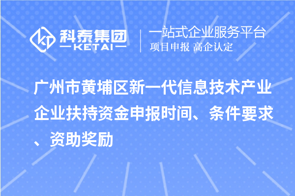 廣州市黃埔區(qū)新一代信息技術(shù)產(chǎn)業(yè)企業(yè)扶持資金申報(bào)時(shí)間、條件要求、資助獎(jiǎng)勵(lì)