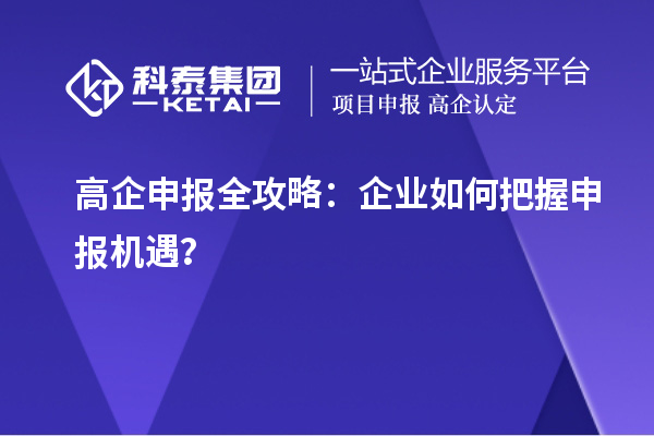 高企申報(bào)全攻略：企業(yè)如何把握申報(bào)機(jī)遇？