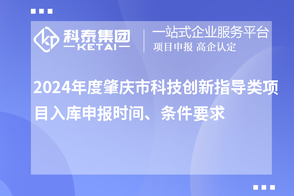 2024年度肇慶市科技創(chuàng)新指導(dǎo)類項(xiàng)目入庫申報(bào)時(shí)間、條件要求