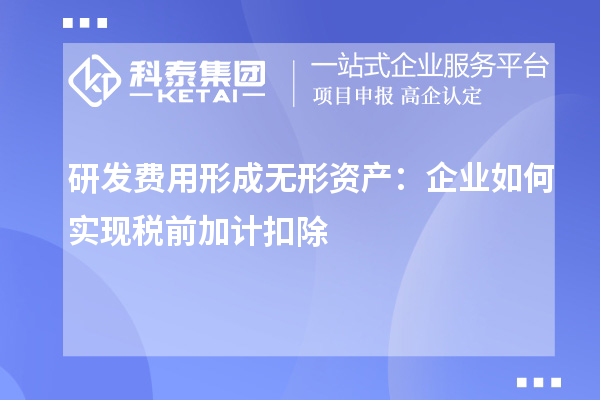 研發(fā)費(fèi)用形成無(wú)形資產(chǎn)：企業(yè)如何實(shí)現(xiàn)稅前加計(jì)扣除