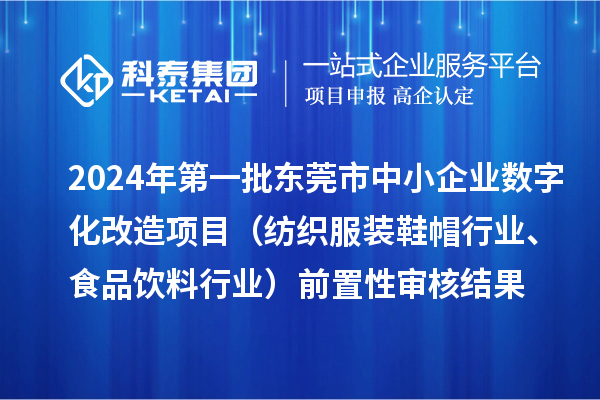 2024年第一批東莞市中小企業(yè)數(shù)字化改造項目（紡織服裝鞋帽行業(yè)、食品飲料行業(yè)）前置性審核結果