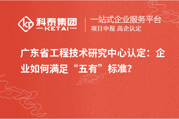 廣東<a href=http://www.xljuanlianmen.com/fuwu/gongchengzhongxin.html target=_blank class=infotextkey>省工程技術(shù)研究中心認定</a>：企業(yè)如何滿足“五有”標準？