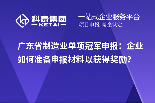 廣東省制造業(yè)單項冠軍申報：企業(yè)如何準備申報材料以獲得獎勵？