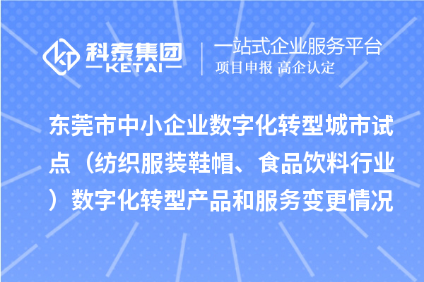 東莞市中小企業(yè)數(shù)字化轉(zhuǎn)型城市試點（紡織服裝鞋帽、食品飲料行業(yè)）數(shù)字化轉(zhuǎn)型產(chǎn)品和服務(wù)變更情況（第四批）的公示