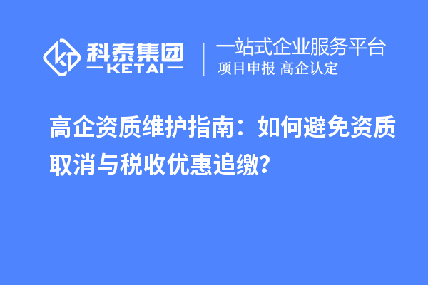 高企資質(zhì)維護(hù)指南：如何避免資質(zhì)取消與稅收優(yōu)惠追繳？