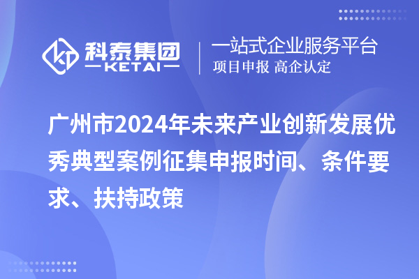廣州市2024年未來產(chǎn)業(yè)創(chuàng)新發(fā)展優(yōu)秀典型案例征集申報(bào)時(shí)間、條件要求、扶持政策