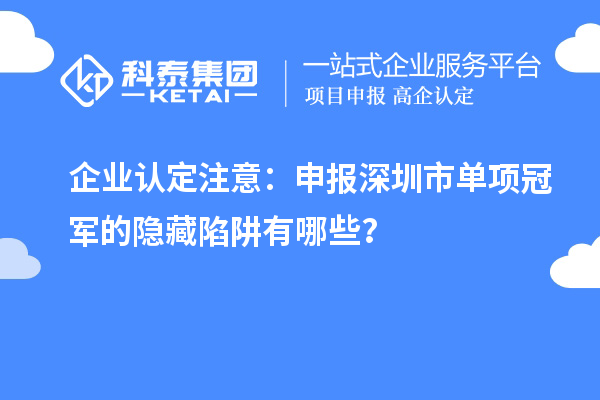 企業(yè)認定注意：申報深圳市制造業(yè)單項冠軍的隱藏陷阱有哪些？