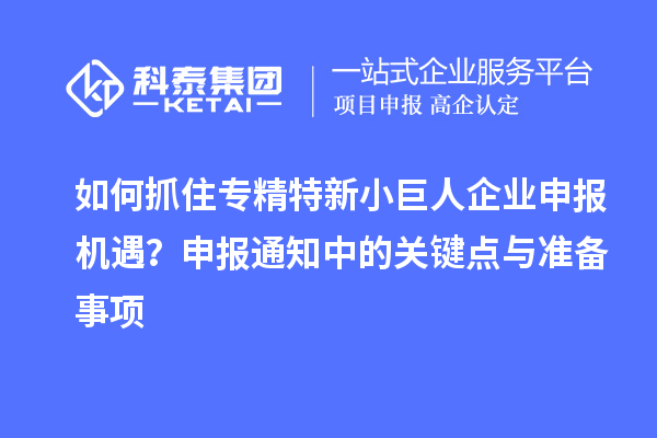 如何抓住專精特新小巨人企業(yè)申報機遇？申報通知中的關鍵點與準備事項