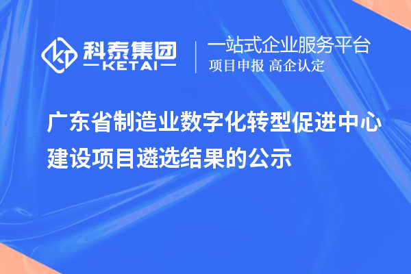 廣東省制造業(yè)數字化轉型促進中心建設項目遴選結果的公示