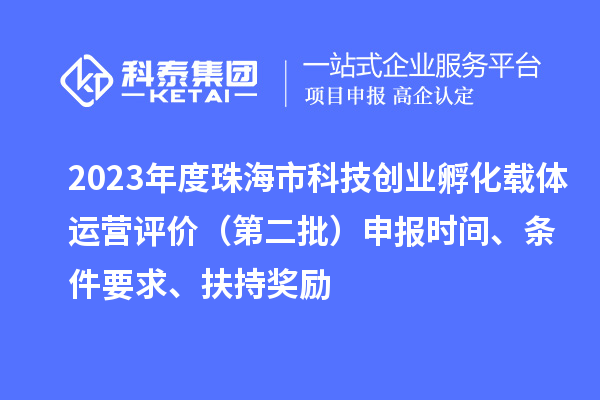 2023年度珠海市科技創(chuàng)業(yè)孵化載體運營評價（第二批）申報時間、條件要求、扶持獎勵