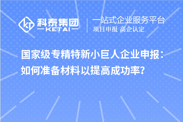 國家級專精特新小巨人企業(yè)申報(bào)：如何準(zhǔn)備材料以提高成功率？