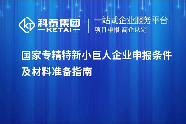 國家專精特新<a href=http://www.xljuanlianmen.com/zjtx/ target=_blank class=infotextkey>小巨人企業(yè)申報(bào)</a>條件及材料準(zhǔn)備指南