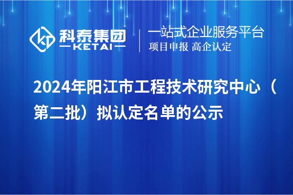 2024年陽(yáng)江市工程技術(shù)研究中心（第二批）擬認(rèn)定名單的公示