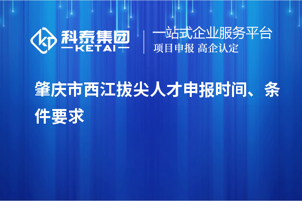 肇慶市西江拔尖人才申報(bào)時(shí)間、條件要求