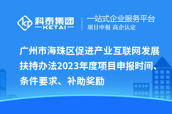廣州市海珠區(qū)促進(jìn)產(chǎn)業(yè)互聯(lián)網(wǎng)發(fā)展扶持辦法2023年度項目申報時間、條件要求、補(bǔ)助獎勵