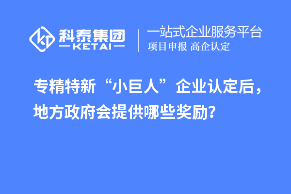 專(zhuān)精特新“小巨人”企業(yè)認(rèn)定后，地方政府會(huì)提供哪些獎(jiǎng)勵(lì)？