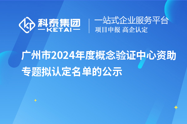 廣州市2024年度概念驗(yàn)證中心資助專(zhuān)題擬認(rèn)定名單的公示