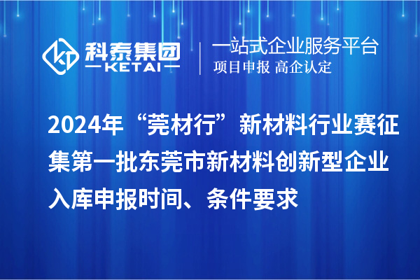 2024年“莞材行”新材料行業(yè)賽征集第一批東莞市新材料創(chuàng)新型企業(yè)入庫申報(bào)時(shí)間、條件要求