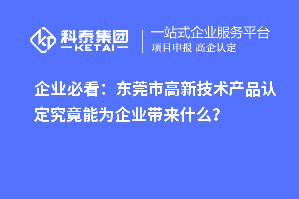 企業(yè)必看：東莞市高新技術產(chǎn)品認定究竟能為企業(yè)帶來什么？